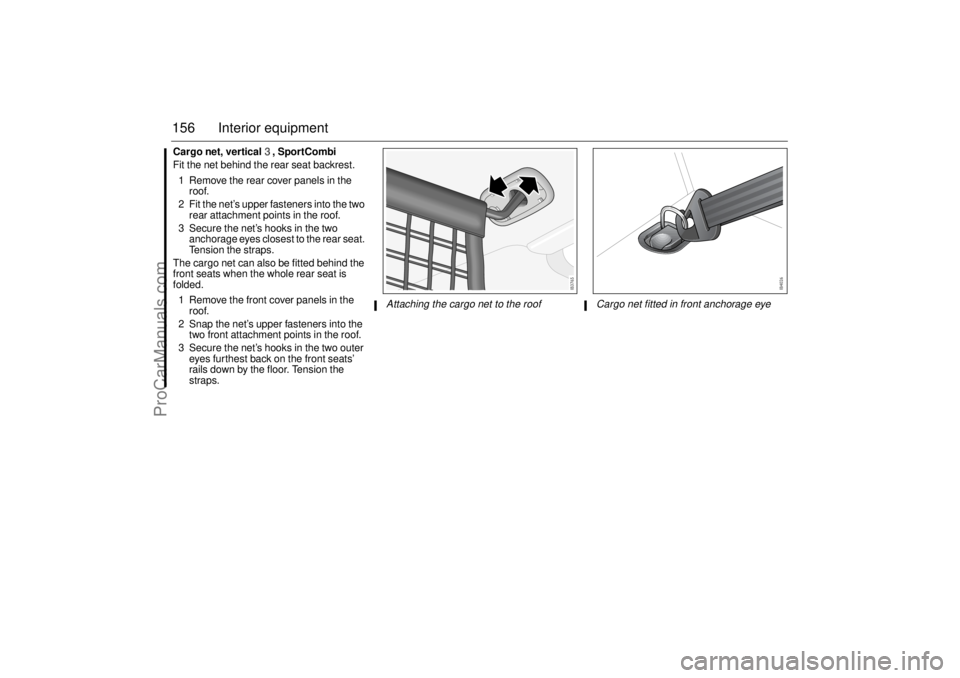 SAAB 9-3 2006 Owners Manual 156 Interior equipmentCargo net, vertical3, SportCombi
Fit the net behind the rear seat backrest.
1 Remove the rear cover panels in the
roof.
2 Fit the net’s upper fasteners into the two
rear atta SAAB 9-3 2006 Owners Manual 156 Interior equipmentCargo net, vertical3, SportCombi
Fit the net behind the rear seat backrest.
1 Remove the rear cover panels in the
roof.
2 Fit the net’s upper fasteners into the two
rear atta