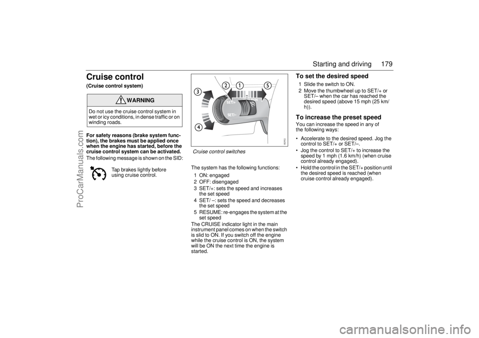 SAAB 9-3 2006 Owners Manual 179 Starting and driving
Cruise control(Cruise control system)
For safety reasons (brake system func-
tion), the brakes must be applied once
when the engine has started, before the
cruise control sy SAAB 9-3 2006 Owners Manual 179 Starting and driving
Cruise control(Cruise control system)
For safety reasons (brake system func-
tion), the brakes must be applied once
when the engine has started, before the
cruise control sy