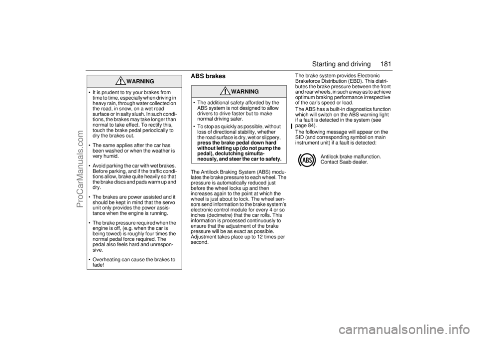 SAAB 9-3 2006 Owners Manual 181 Starting and driving
ABS brakesThe Antilock Braking System (ABS) modu-
lates the brake pressure to each wheel. The
pressure is automatically reduced just
before the wheel locks up and then
incr SAAB 9-3 2006 Owners Manual 181 Starting and driving
ABS brakesThe Antilock Braking System (ABS) modu-
lates the brake pressure to each wheel. The
pressure is automatically reduced just
before the wheel locks up and then
incr