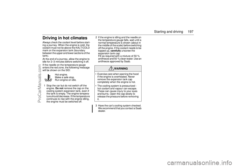 SAAB 9-3 2006 User Guide 197 Starting and driving
Driving in hot climatesAlways check the coolant level before start-
ing a journey. When the engine is cold, the
coolant must not lie above the KALT/COLD
mark on the expansio SAAB 9-3 2006 User Guide 197 Starting and driving
Driving in hot climatesAlways check the coolant level before start-
ing a journey. When the engine is cold, the
coolant must not lie above the KALT/COLD
mark on the expansio
