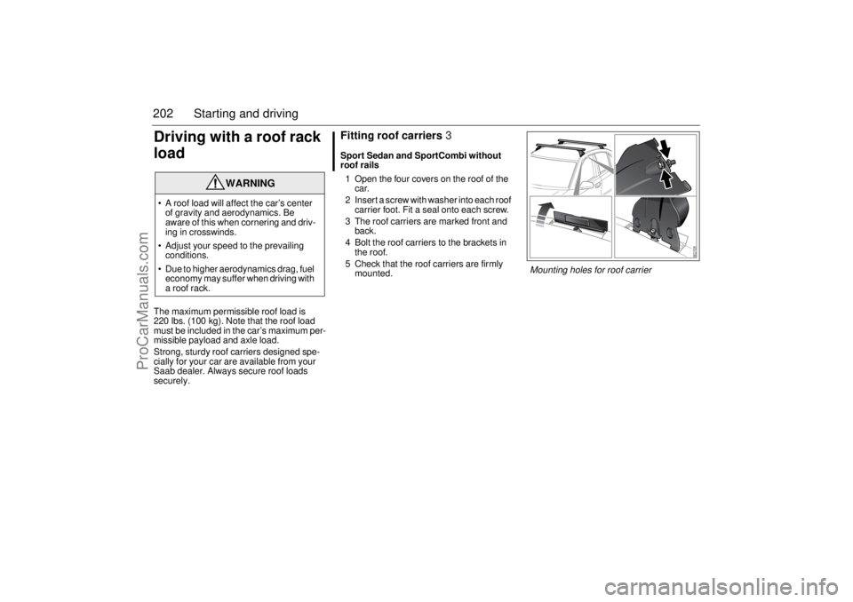 SAAB 9-3 2006 Owners Manual 202 Starting and drivingDriving with a roof rack
loadThe maximum permissible roof load is
220 lbs. (100 kg). Note that the roof load
must be included in the car’s maximum per-
missible payload an SAAB 9-3 2006 Owners Manual 202 Starting and drivingDriving with a roof rack
loadThe maximum permissible roof load is
220 lbs. (100 kg). Note that the roof load
must be included in the car’s maximum per-
missible payload an