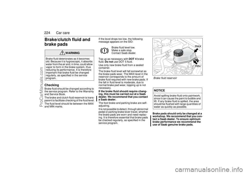 SAAB 9-3 2006 Owners Manual 224 Car careBrake/clutch fluid and
brake padsCheckingBrake fluid should be changed according to
the service program. Refer to the Warranty
and Service Book.
The brake and clutch fluid reservoir is SAAB 9-3 2006 Owners Manual 224 Car careBrake/clutch fluid and
brake padsCheckingBrake fluid should be changed according to
the service program. Refer to the Warranty
and Service Book.
The brake and clutch fluid reservoir is