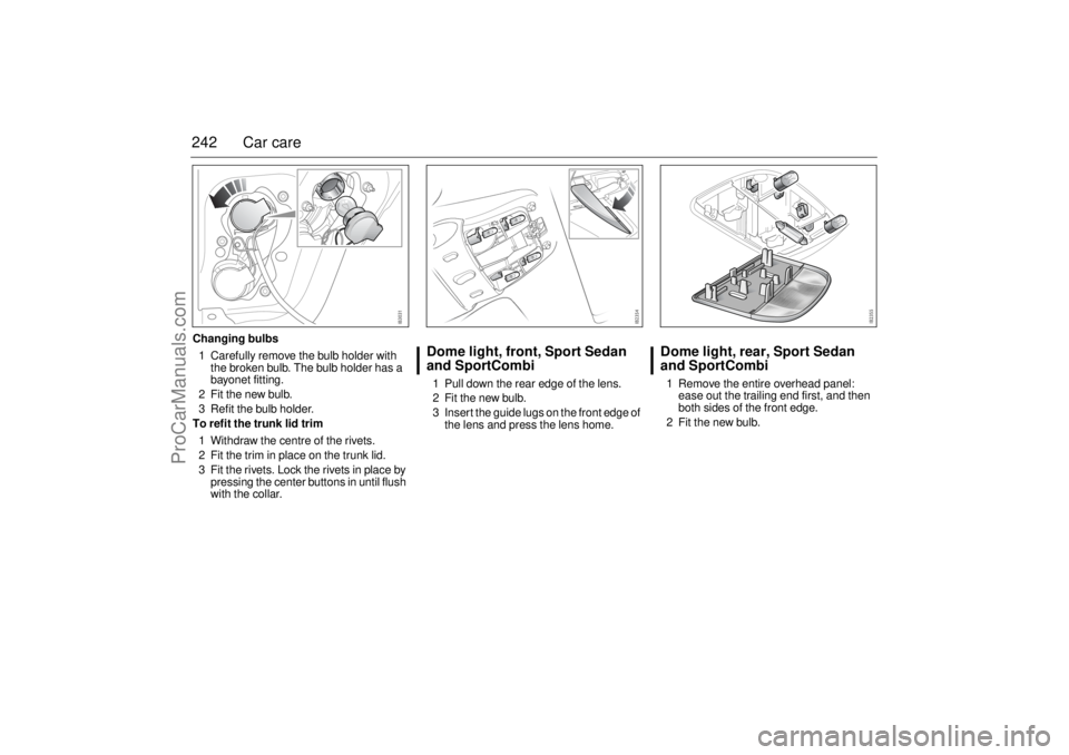 SAAB 9-3 2006 Owners Manual 242 Car careChanging bulbs
1 Carefully remove the bulb holder with
the broken bulb. The bulb holder has a
bayonet fitting.
2 Fit the new bulb.
3 Refit the bulb holder.
To refit the trunk lid trim
1 SAAB 9-3 2006 Owners Manual 242 Car careChanging bulbs
1 Carefully remove the bulb holder with
the broken bulb. The bulb holder has a
bayonet fitting.
2 Fit the new bulb.
3 Refit the bulb holder.
To refit the trunk lid trim
1