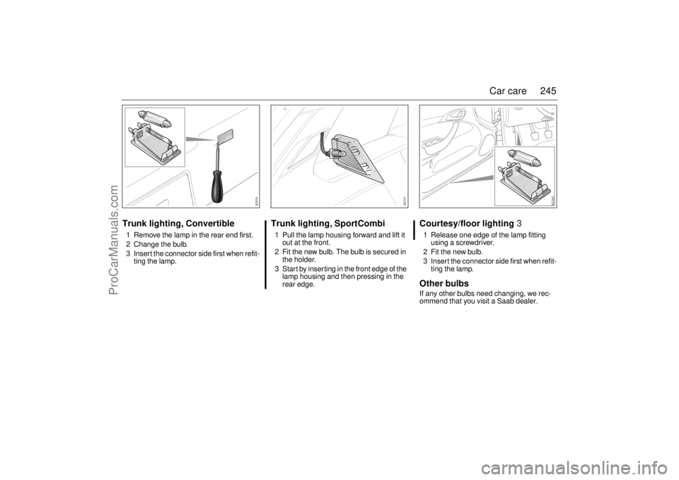 SAAB 9-3 2006 Owners Manual 245 Car care
Trunk lighting, Convertible1 Remove the lamp in the rear end first.
2 Change the bulb.
3 Insert the connector side first when refit-
ting the lamp.
Trunk lighting, SportCombi1 Pull the la SAAB 9-3 2006 Owners Manual 245 Car care
Trunk lighting, Convertible1 Remove the lamp in the rear end first.
2 Change the bulb.
3 Insert the connector side first when refit-
ting the lamp.
Trunk lighting, SportCombi1 Pull the la
