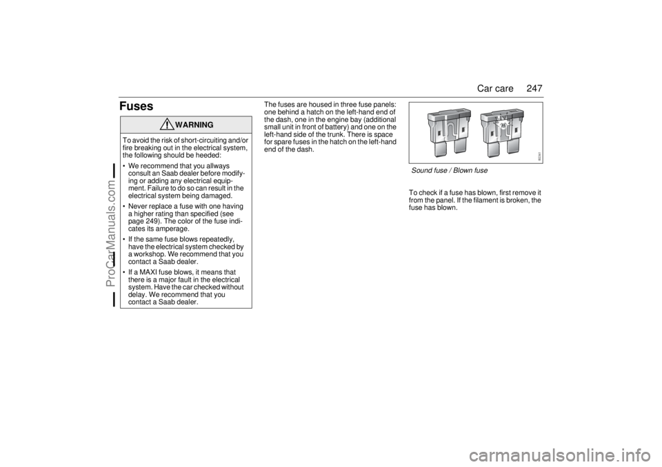 SAAB 9-3 2006 Owners Manual 247 Car care
Fuses
The fuses are housed in three fuse panels:
one behind a hatch on the left-hand end of
the dash, one in the engine bay (additional
small unit in front of battery) and one on the
SAAB 9-3 2006 Owners Manual 247 Car care
Fuses
The fuses are housed in three fuse panels:
one behind a hatch on the left-hand end of
the dash, one in the engine bay (additional
small unit in front of battery) and one on the