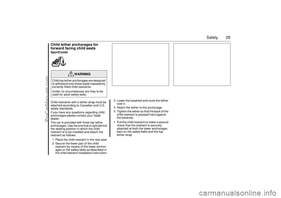 SAAB 9-3 2006  Owners Manual 29 Safety
Child tether anchorages for 
forward facing child seatsSportCombi
Child restraints with a tether strap must be 
attached according to Canadian and U.S. 
safety standards.
If you have any que