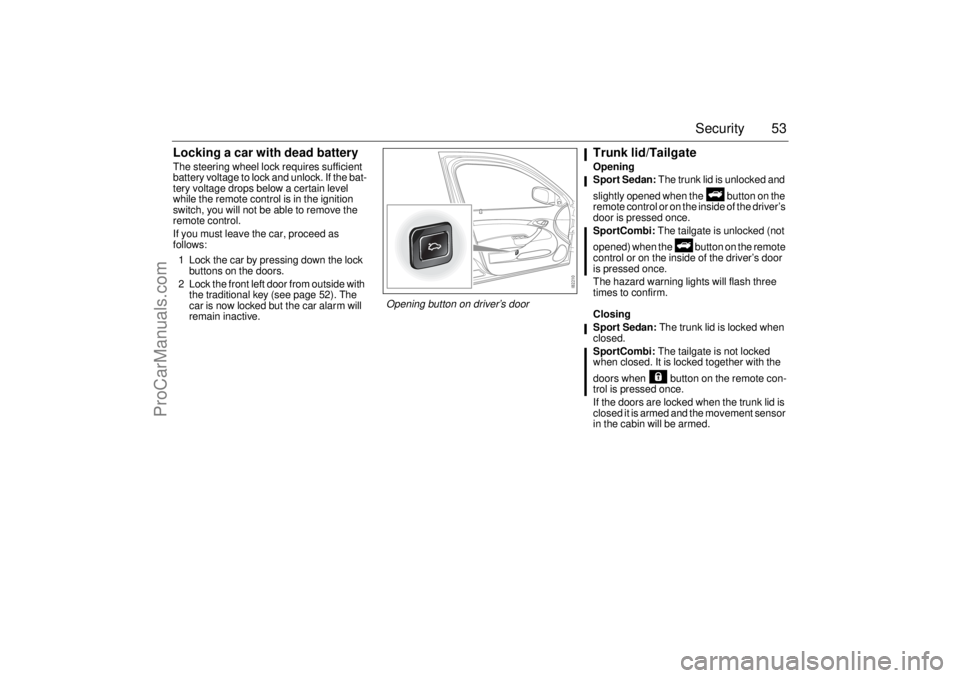 SAAB 9-3 2006 Owners Manual 53 Security
Locking a car with dead batteryThe steering wheel lock requires sufficient
battery voltage to lock and unlock. If the bat-
tery voltage drops below a certain level
while the remote contr SAAB 9-3 2006 Owners Manual 53 Security
Locking a car with dead batteryThe steering wheel lock requires sufficient
battery voltage to lock and unlock. If the bat-
tery voltage drops below a certain level
while the remote contr