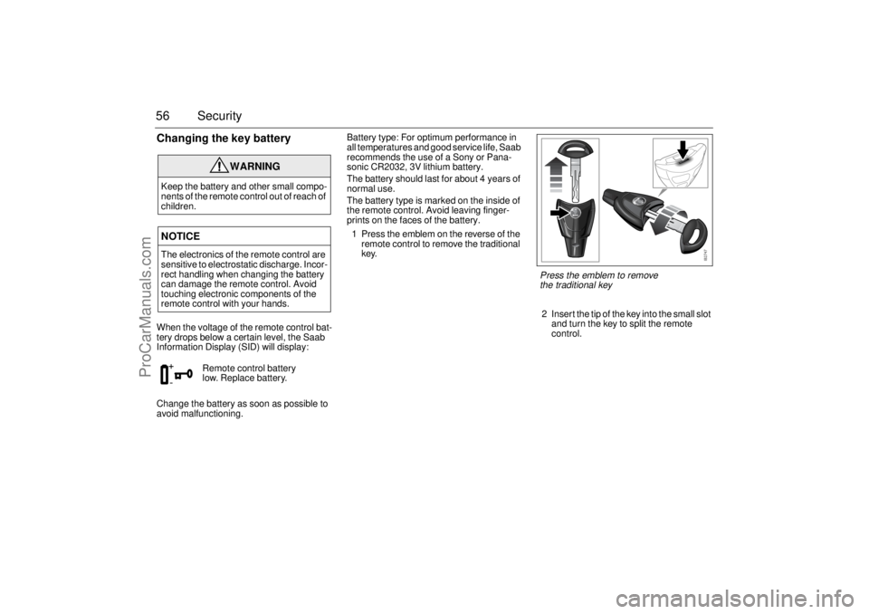 SAAB 9-3 2006  Owners Manual 56 SecurityChanging the key batteryWhen the voltage of the remote control bat-
tery drops below a certain level, the Saab 
Information Display (SID) will display:
Change the battery as soon as possibl