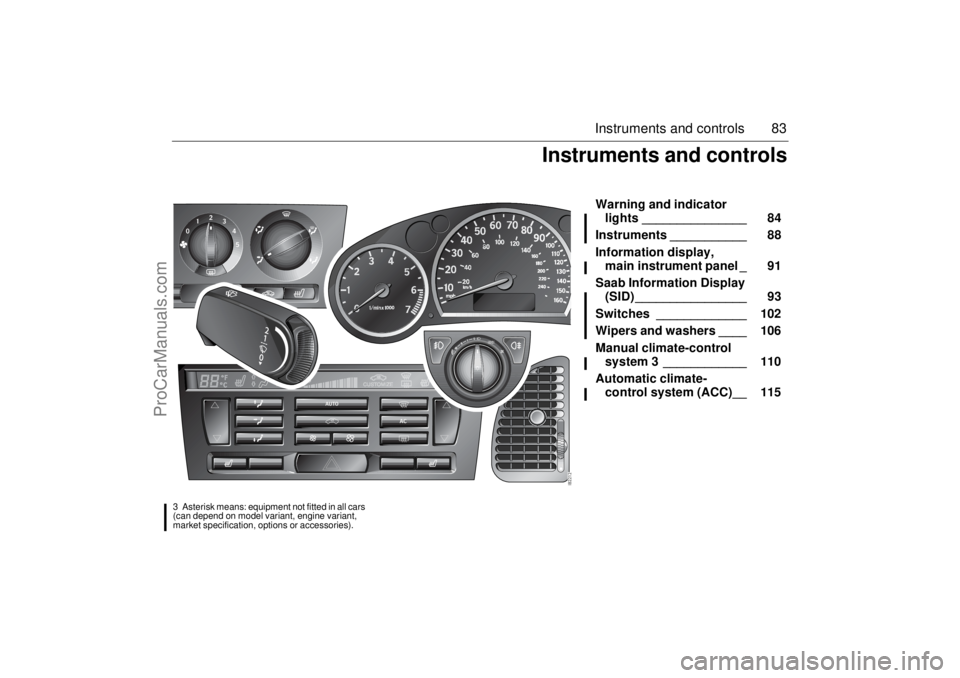 SAAB 9-3 2006 Manual Online 83 Instruments and controls
Warning and indicator
lights _______________ 84
Instruments ___________ 88
Information display,
main instrument panel _ 91
Saab Information Display
(SID) ____________ SAAB 9-3 2006 Manual Online 83 Instruments and controls
Warning and indicator
lights _______________ 84
Instruments ___________ 88
Information display,
main instrument panel _ 91
Saab Information Display
(SID) ____________