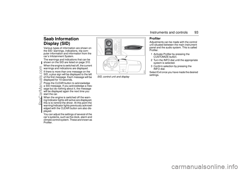 SAAB 9-3 2006 Owners Manual 93 Instruments and controls
Saab Information
Display (SID)Various types of information are shown on
the SID: warnings, indications, trip com-
puter information and information from the
car’s Info SAAB 9-3 2006 Owners Manual 93 Instruments and controls
Saab Information
Display (SID)Various types of information are shown on
the SID: warnings, indications, trip com-
puter information and information from the
car’s Info