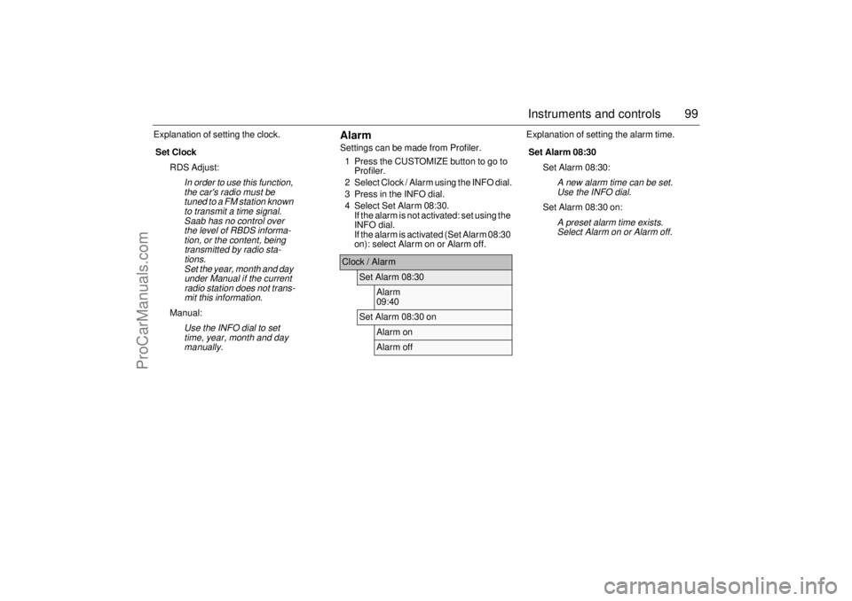 SAAB 9-3 2006  Owners Manual 99 Instruments and controls
Explanation of setting the clock.
AlarmSettings can be made from Profiler.
1 Press the CUSTOMIZE button to go to 
Profiler.
2 Select Clock / Alarm using the INFO dial.
3 Pr