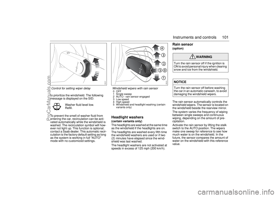 SAAB 9-3 2005  Owners Manual 101 Instruments and controls
to prioritize the windshield. The following 
message is displayed on the SID:
To prevent the smell of washer fluid from 
entering the car, recirculation can be acti-
vated