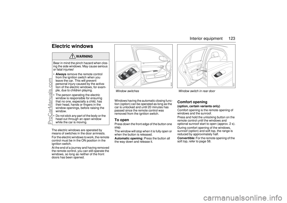 SAAB 9-3 2005  Owners Manual 123 Interior equipment
Electric windowsThe electric windows are operated by 
means of switches in the door armrests.
For the electric windows to work, the remote 
control must be in the ON position in