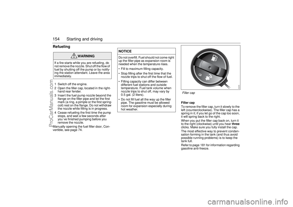 SAAB 9-3 2005  Owners Manual 154 Starting and drivingRefueling1 Switch off the engine.
2 Open the filler cap, located in the right-
hand rear fender.
3 Insert the fuel pump nozzle beyond the 
flange on the filler pipe and let the