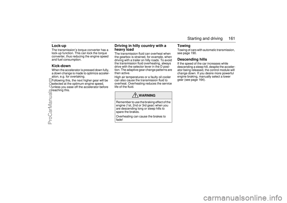 SAAB 9-3 2005  Owners Manual 161 Starting and driving
Lock-upThe transmission’s torque converter has a 
lock-up function. This can lock the torque 
converter, thus reducing the engine speed 
and fuel consumption.Kick-downWhen t