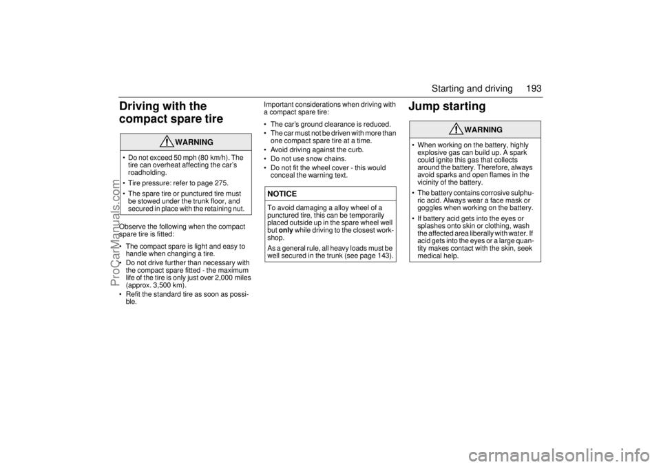 SAAB 9-3 2005  Owners Manual 193 Starting and driving
Driving with the 
compact spare tireObserve the following when the compact 
spare tire is fitted:
 The compact spare is light and easy to 
handle when changing a tire.
 Do n