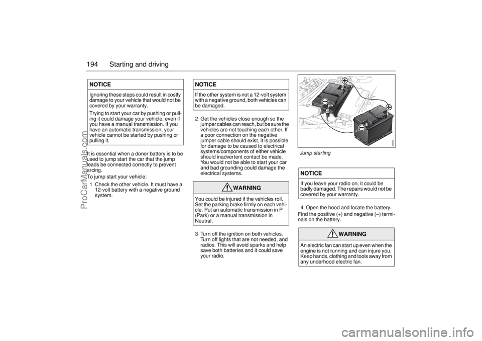 SAAB 9-3 2005 Owners Manual 194 Starting and drivingIt is essential when a donor battery is to be
used to jump start the car that the jump
leads be connected correctly to prevent
arcing.
To jump start your vehicle:
1 Check th SAAB 9-3 2005 Owners Manual 194 Starting and drivingIt is essential when a donor battery is to be
used to jump start the car that the jump
leads be connected correctly to prevent
arcing.
To jump start your vehicle:
1 Check th