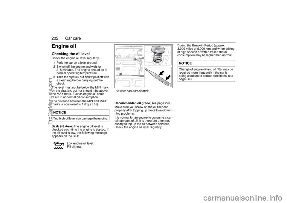 SAAB 9-3 2005  Owners Manual 202 Car careEngine oilChecking the oil levelCheck the engine oil level regularly.
1 Park the car on a level ground.
2 Switch off the engine and wait for 
2–5 minutes. The engine should be at 
normal