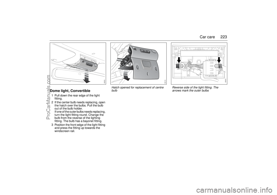 SAAB 9-3 2005  Owners Manual 223 Car care
Dome light, Convertible1 Pull down the rear edge of the light 
fitting.
2 If the center bulb needs replacing, open 
the hatch over the bulbs. Pull the bulb 
out of the bulb holder.
If one