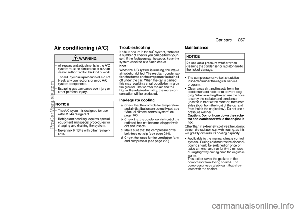 SAAB 9-3 2005  Owners Manual 257 Car care
Air conditioning (A/C)
TroubleshootingIf a fault occurs in the A/C system, there are 
a number of checks you can perform your-
self. If the fault persists, however, have the 
system check