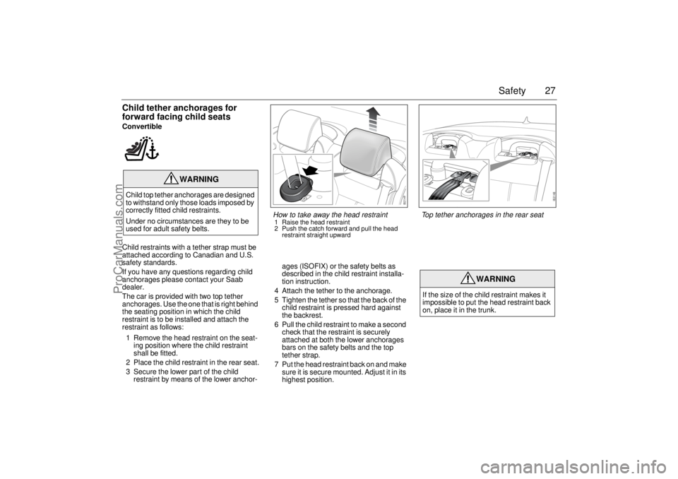 SAAB 9-3 2005 Owners Manual 27 Safety
Child tether anchorages for
forward facing child seatsConvertible
Child restraints with a tether strap must be
attached according to Canadian and U.S.
safety standards.
If you have any qu SAAB 9-3 2005 Owners Manual 27 Safety
Child tether anchorages for
forward facing child seatsConvertible
Child restraints with a tether strap must be
attached according to Canadian and U.S.
safety standards.
If you have any qu