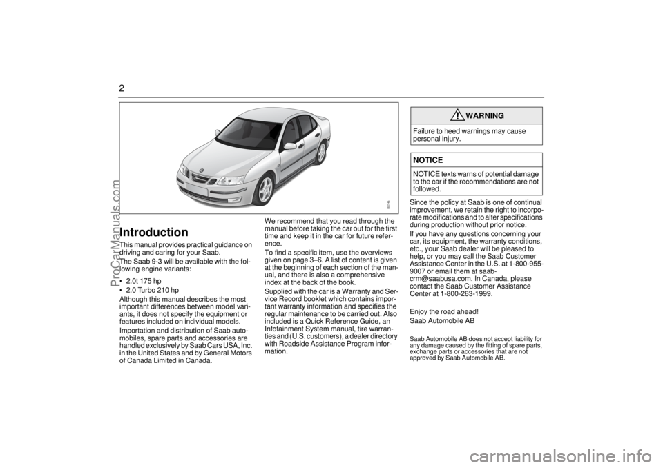 SAAB 9-3 2005 Owners Manual 2IntroductionThis manual provides practical guidance on
driving and caring for your Saab.
The Saab 9-3 will be available with the fol-
lowing engine variants:
2.0t 175 hp
2.0 Turbo 210 hp
Althou SAAB 9-3 2005 Owners Manual 2IntroductionThis manual provides practical guidance on
driving and caring for your Saab.
The Saab 9-3 will be available with the fol-
lowing engine variants:
2.0t 175 hp
2.0 Turbo 210 hp
Althou