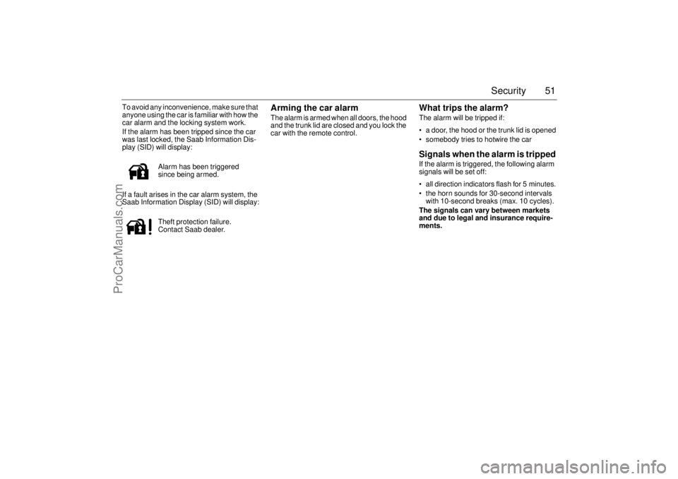 SAAB 9-3 2005 User Guide 51 Security
To avoid any inconvenience, make sure that 
anyone using the car is familiar with how the 
car alarm and the locking system work.
If the alarm has been tripped since the car 
was last lock