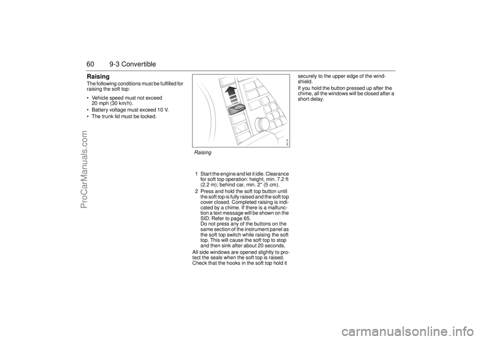 SAAB 9-3 2005 Owners Manual 60 9-3 ConvertibleRaisingThe following conditions must be fulfilled for
raising the soft top:
Vehicle speed must not exceed
20 mph (30 km/h).
Battery voltage must exceed 10 V.
The trunk lid mus SAAB 9-3 2005 Owners Manual 60 9-3 ConvertibleRaisingThe following conditions must be fulfilled for
raising the soft top:
Vehicle speed must not exceed
20 mph (30 km/h).
Battery voltage must exceed 10 V.
The trunk lid mus