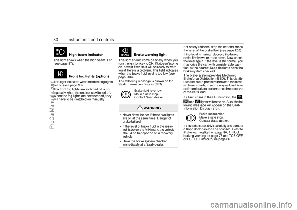 SAAB 9-3 2005  Owners Manual 80 Instruments and controlsThis light shows when the high beam is on 
(see page 97).
This light indicates when the front fog lights 
are on (see page 98).
The front fog lights are switched off auto-
m