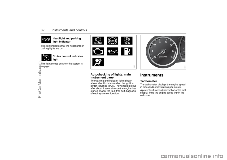 SAAB 9-3 2005  Owners Manual 82 Instruments and controlsThis light indicates that the headlights or 
parking lights are on.
This light comes on when the system is 
engaged.
Autochecking of lights, main 
instrument panelThe warnin