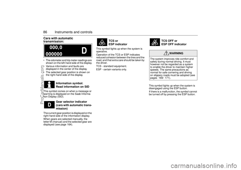 SAAB 9-3 2005  Owners Manual 86 Instruments and controlsCars with automatic 
transmission: The odometer and trip meter readings are 
shown on the left-hand side of the display.
 Various information and faults are 
displayed in 