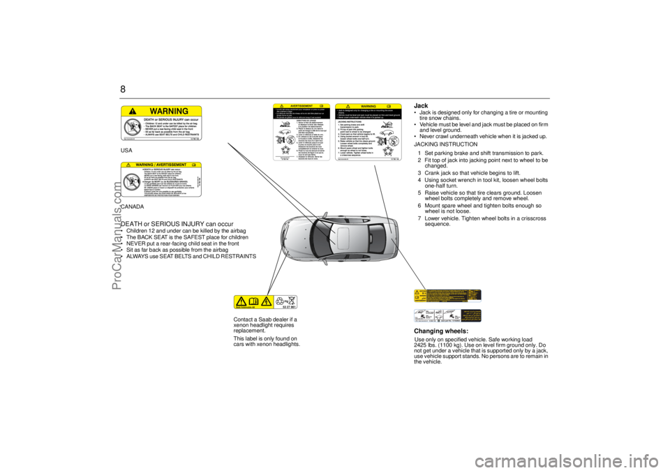 SAAB 9-3 2005 Owners Manual 8
Changing wheels:Use only on specified vehicle. Safe working load
2425 lbs. (1100 kg). Use on level firm ground only. Do
not get under a vehicle that is supported only by a jack,
use vehicle suppo SAAB 9-3 2005 Owners Manual 8
Changing wheels:Use only on specified vehicle. Safe working load
2425 lbs. (1100 kg). Use on level firm ground only. Do
not get under a vehicle that is supported only by a jack,
use vehicle suppo