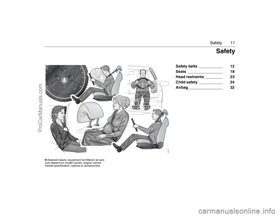 SAAB 9-3 2007 User Guide 11 Safety
Safety belts ___________ 12
Seats ________________ 18
Head restraints ________ 23
Child safety ___________ 24
Airbag________________ 32
Safety
3 Asterisk means: equipment not fitted in all c SAAB 9-3 2007 User Guide 11 Safety
Safety belts ___________ 12
Seats ________________ 18
Head restraints ________ 23
Child safety ___________ 24
Airbag________________ 32
Safety
3 Asterisk means: equipment not fitted in all c
