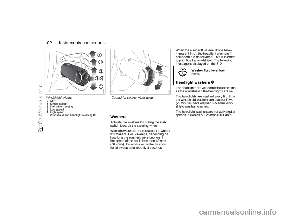 SAAB 9-3 2007 Owners Manual 102 Instruments and controls
WashersActivate the washers by pulling the stalk
switch towards the steering wheel.
When the washers are operated, the wipers
will make 3, 4 or 5 sweeps, depending on
h SAAB 9-3 2007 Owners Manual 102 Instruments and controls
WashersActivate the washers by pulling the stalk
switch towards the steering wheel.
When the washers are operated, the wipers
will make 3, 4 or 5 sweeps, depending on
h