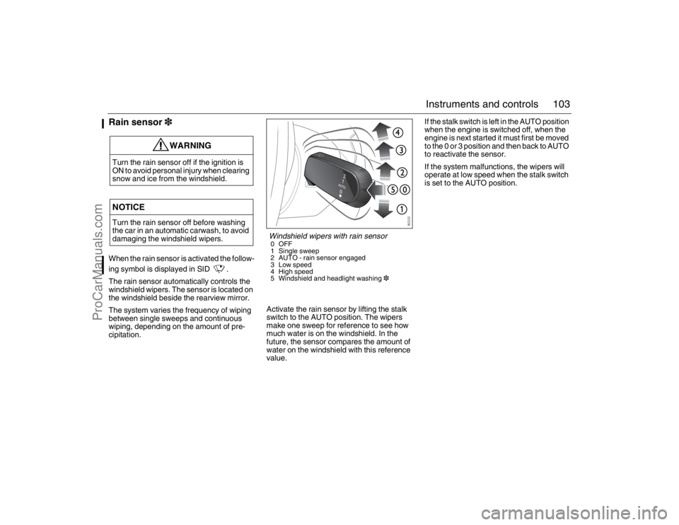 SAAB 9-3 2007 User Guide 103 Instruments and controls
Rain sensor3When the rain sensor is activated the follow-
ing symbol is displayed in SID .
The rain sensor automatically controls the
windshield wipers. The sensor is lo SAAB 9-3 2007 User Guide 103 Instruments and controls
Rain sensor3When the rain sensor is activated the follow-
ing symbol is displayed in SID .
The rain sensor automatically controls the
windshield wipers. The sensor is lo