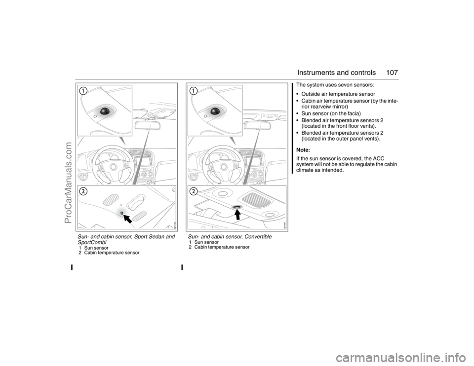 SAAB 9-3 2007 User Guide 107 Instruments and controls
The system uses seven sensors:
Outside air temperature sensor
Cabin air temperature sensor (by the inte-
rior rearveiw mirror)
Sun sensor (on the facia)
Blended air te SAAB 9-3 2007 User Guide 107 Instruments and controls
The system uses seven sensors:
Outside air temperature sensor
Cabin air temperature sensor (by the inte-
rior rearveiw mirror)
Sun sensor (on the facia)
Blended air te