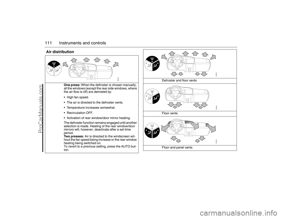 SAAB 9-3 2007 Owners Manual 111 Instruments and controlsAir distribution
One press: When the defroster is chosen manually,
all the windows (except the rear side windows, where
the air flow is off) are demisted by:
High fan sp SAAB 9-3 2007 Owners Manual 111 Instruments and controlsAir distribution
One press: When the defroster is chosen manually,
all the windows (except the rear side windows, where
the air flow is off) are demisted by:
High fan sp
