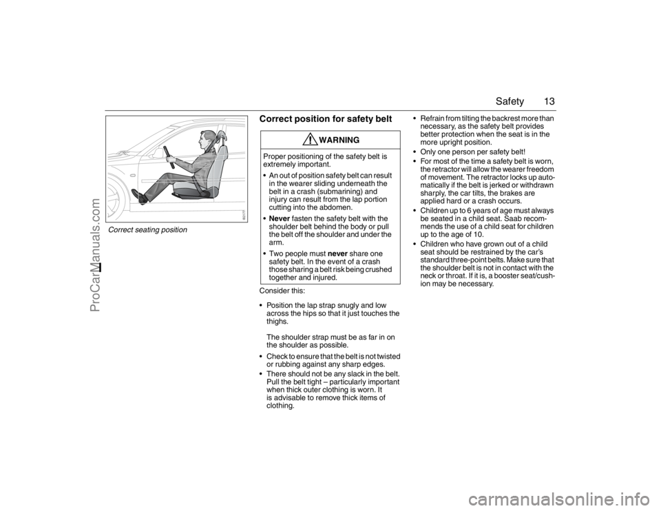 SAAB 9-3 2007 User Guide 13 Safety
Correct position for safety beltConsider this:
Position the lap strap snugly and low
across the hips so that it just touches the
thighs.
The shoulder strap must be as far in on
the shoul SAAB 9-3 2007 User Guide 13 Safety
Correct position for safety beltConsider this:
Position the lap strap snugly and low
across the hips so that it just touches the
thighs.
The shoulder strap must be as far in on
the shoul