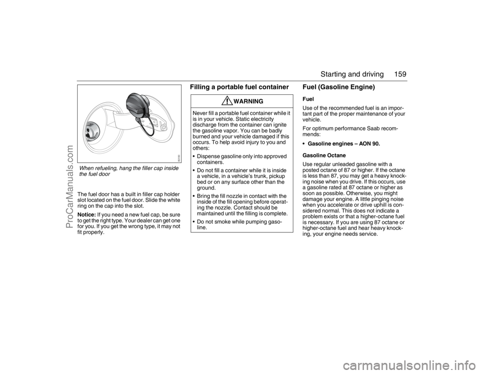 SAAB 9-3 2007  Owners Manual 159 Starting and driving
The fuel door has a built in filler cap holder 
slot located on the fuel door. Slide the white 
ring on the cap into the slot.
Notice: If you need a new fuel cap, be sure 
to 