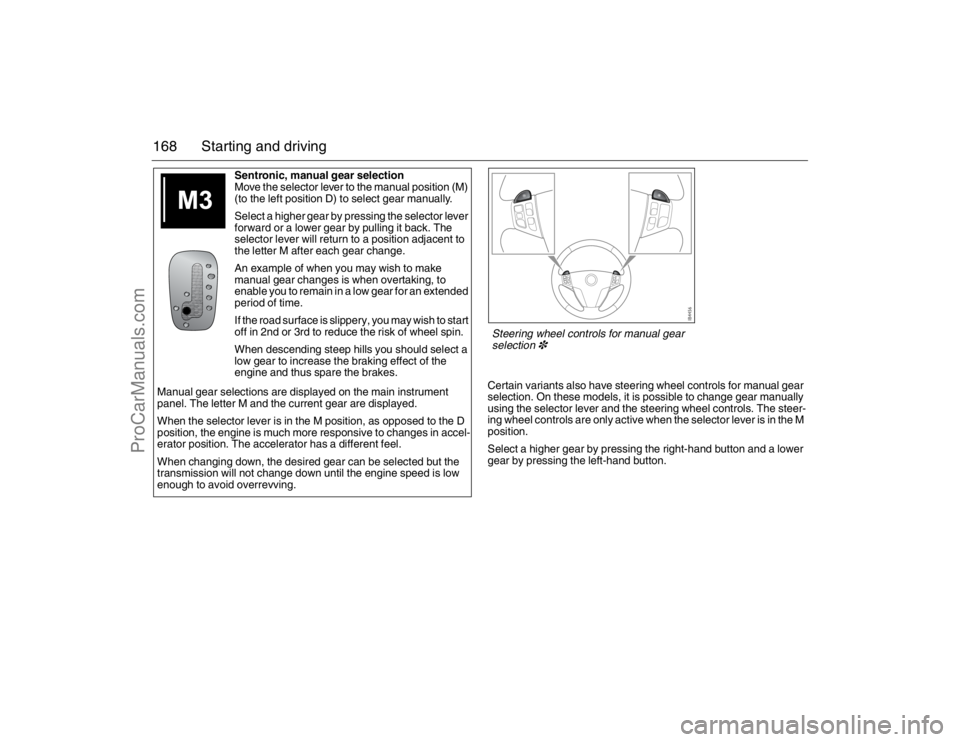 SAAB 9-3 2007 Owners Manual 168 Starting and driving
Certain variants also have steering wheel controls for manual gear
selection. On these models, it is possible to change gear manually
using the selector lever and the steeri SAAB 9-3 2007 Owners Manual 168 Starting and driving
Certain variants also have steering wheel controls for manual gear
selection. On these models, it is possible to change gear manually
using the selector lever and the steeri