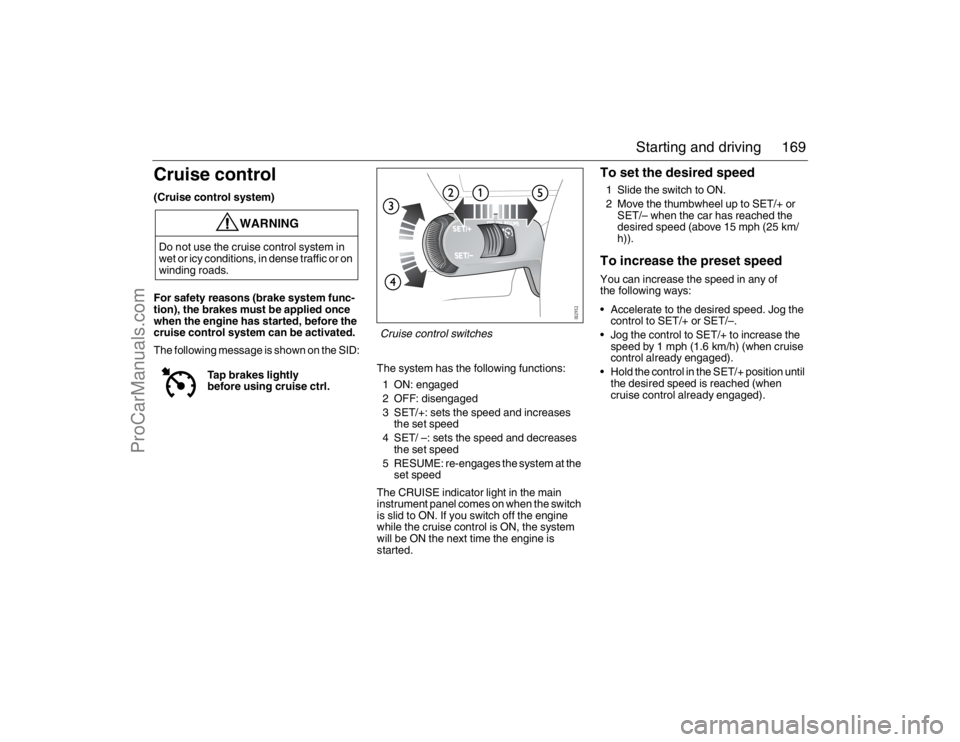 SAAB 9-3 2007 Owners Manual 169 Starting and driving
Cruise control(Cruise control system)
For safety reasons (brake system func-
tion), the brakes must be applied once
when the engine has started, before the
cruise control sy SAAB 9-3 2007 Owners Manual 169 Starting and driving
Cruise control(Cruise control system)
For safety reasons (brake system func-
tion), the brakes must be applied once
when the engine has started, before the
cruise control sy