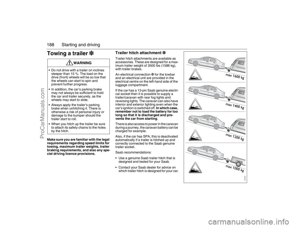 SAAB 9-3 2007  Owners Manual 188 Starting and drivingTowing a trailer3Make sure you are familiar with the legal 
requirements regarding speed limits for 
towing, maximum trailer weights, trailer 
braking requirements, and also an