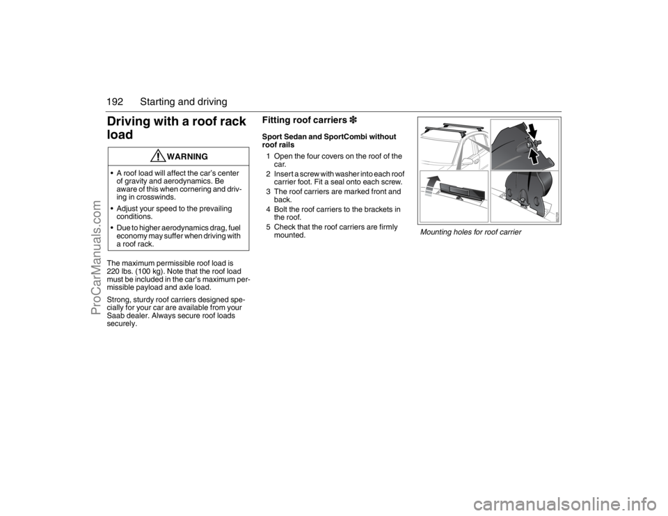 SAAB 9-3 2007 Owners Manual 192 Starting and drivingDriving with a roof rack
loadThe maximum permissible roof load is
220 lbs. (100 kg). Note that the roof load
must be included in the car’s maximum per-
missible payload an SAAB 9-3 2007 Owners Manual 192 Starting and drivingDriving with a roof rack
loadThe maximum permissible roof load is
220 lbs. (100 kg). Note that the roof load
must be included in the car’s maximum per-
missible payload an