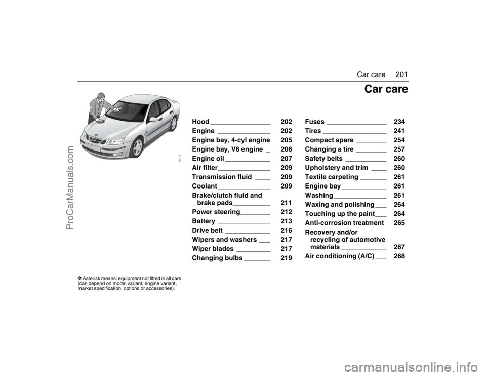 SAAB 9-3 2007 Owners Manual 201 Car care
Hood ________________ 202
Engine ______________ 202
Engine bay, 4-cyl engine 205
Engine bay, V6 engine _ 206
Engine oil ____________ 207
Air filter______________ 209
Transmission fl SAAB 9-3 2007 Owners Manual 201 Car care
Hood ________________ 202
Engine ______________ 202
Engine bay, 4-cyl engine 205
Engine bay, V6 engine _ 206
Engine oil ____________ 207
Air filter______________ 209
Transmission fl