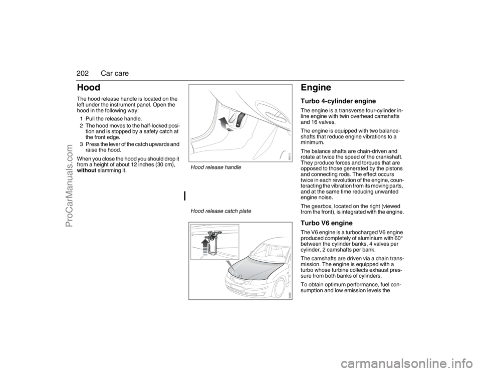 SAAB 9-3 2007 Owners Manual 202 Car careHoodThe hood release handle is located on the
left under the instrument panel. Open the
hood in the following way:
1 Pull the release handle.
2 The hood moves to the half-locked posi-
ti SAAB 9-3 2007 Owners Manual 202 Car careHoodThe hood release handle is located on the
left under the instrument panel. Open the
hood in the following way:
1 Pull the release handle.
2 The hood moves to the half-locked posi-
ti