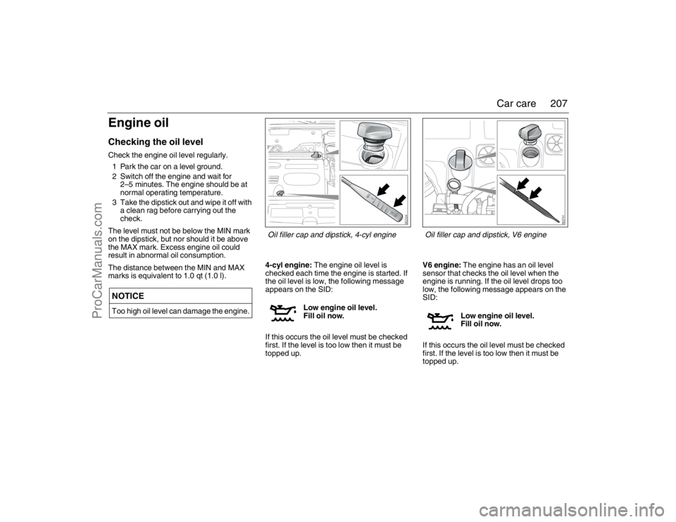 SAAB 9-3 2007 Owners Manual 207 Car care
Engine oilChecking the oil levelCheck the engine oil level regularly.
1 Park the car on a level ground.
2 Switch off the engine and wait for
2–5 minutes. The engine should be at
norma SAAB 9-3 2007 Owners Manual 207 Car care
Engine oilChecking the oil levelCheck the engine oil level regularly.
1 Park the car on a level ground.
2 Switch off the engine and wait for
2–5 minutes. The engine should be at
norma
