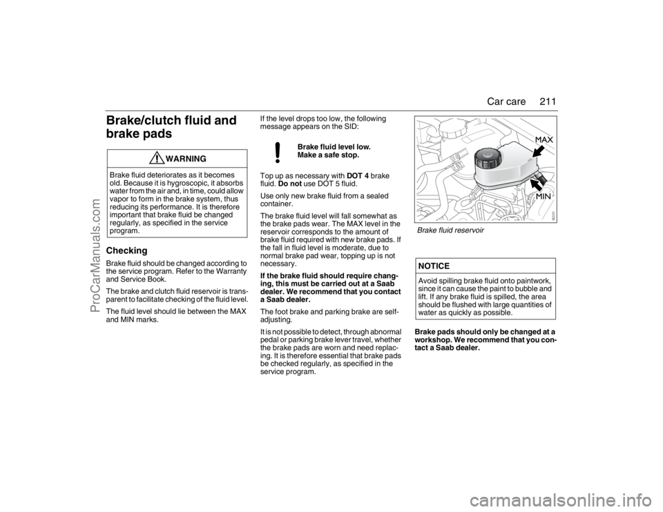 SAAB 9-3 2007  Owners Manual 211 Car care
Brake/clutch fluid and 
brake padsCheckingBrake fluid should be changed according to 
the service program. Refer to the Warranty 
and Service Book.
The brake and clutch fluid reservoir is