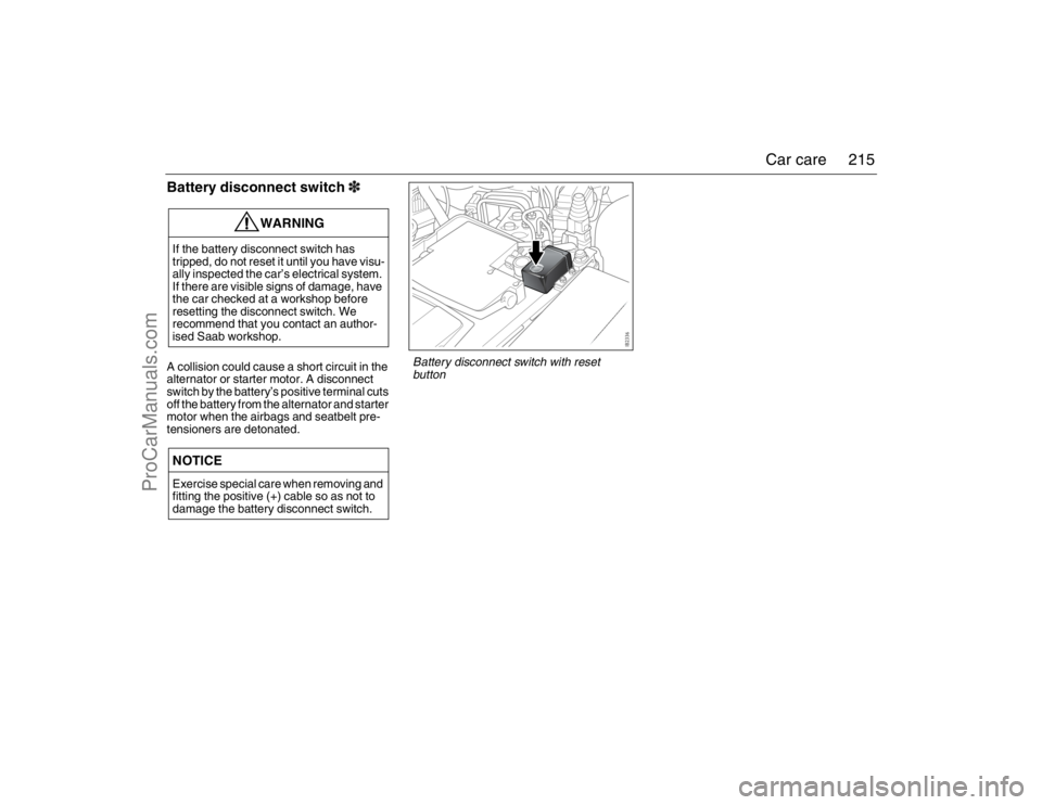 SAAB 9-3 2007  Owners Manual 215 Car care
Battery disconnect switch3A collision could cause a short circuit in the 
alternator or starter motor. A disconnect 
switch by the battery’s positive terminal cuts 
off the battery from