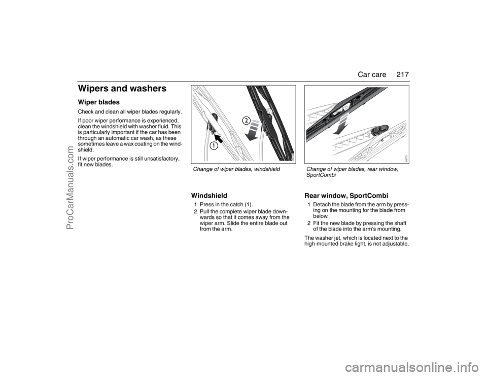 SAAB 9-3 2007  Owners Manual 217 Car care
Wipers and washersWiper bladesCheck and clean all wiper blades regularly.
If poor wiper performance is experienced, 
clean the windshield with washer fluid. This 
is particularly importan
