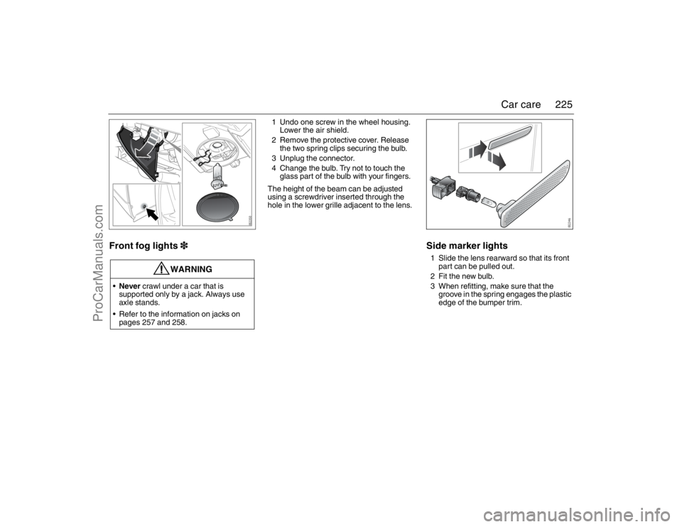 SAAB 9-3 2007  Owners Manual 225 Car care
Front fog lights3
1 Undo one screw in the wheel housing. 
Lower the air shield.
2 Remove the protective cover. Release 
the two spring clips securing the bulb.
3 Unplug the connector.
4 C